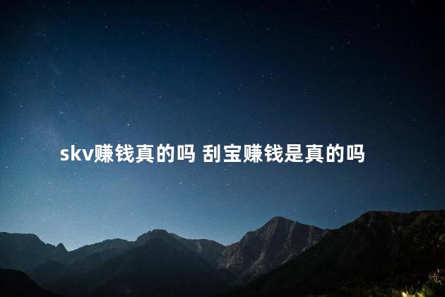 skv赚钱真的吗 刮宝赚钱是真的吗